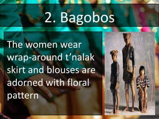 2. Bagobos
The women wear
wrap-around t’nalak
skirt and blouses are
adorned with floral
pattern
 