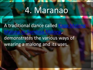 4. Maranao
A traditional dance called Kapa Malong
Malong or Sambisa Malong,
demonstrates the various ways of
wearing a malong and its uses.
 