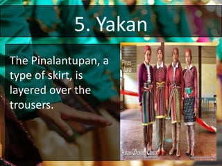 5. Yakan
The Pinalantupan, a
type of skirt, is
layered over the
trousers.
 
