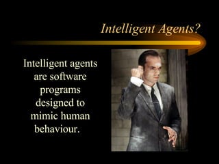 Intelligent Agents? Intelligent agents are software programs designed to mimic human behaviour.   