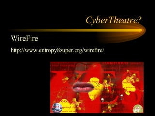 CyberTheatre? WireFire   http://www.entropy8zuper.org/wirefire/ 