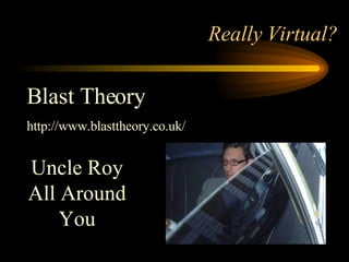 Really Virtual? Uncle Roy All Around You Blast Theory http://www.blasttheory.co.uk/ 