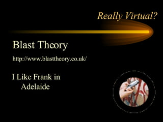 Really Virtual? I Like Frank in Adelaide   Blast Theory http://www.blasttheory.co.uk/ 