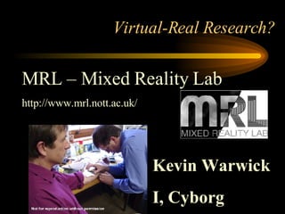 Virtual-Real Research? MRL – Mixed Reality Lab http://www.mrl.nott.ac.uk/ Kevin Warwick I, Cyborg 