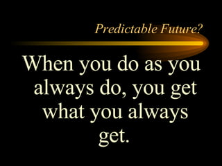Predictable Future? When you do as you always do, you get what you always get.   
