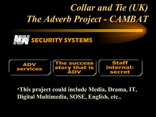 Collar and Tie (UK) The Adverb Project - CAMBAT This project could include Media, Drama, IT, Digital Multimedia, SOSE, English, etc.. 