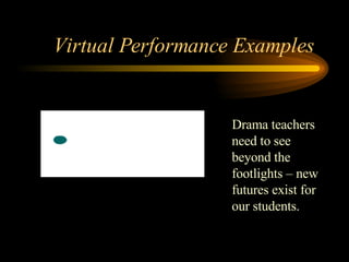 Virtual Performance Examples  Drama teachers need to see beyond the footlights – new futures exist for our students. 