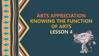 ARTS APPRECIATION
KNOWING THE FUNCTION
OF ARTS
LESSON 4
 