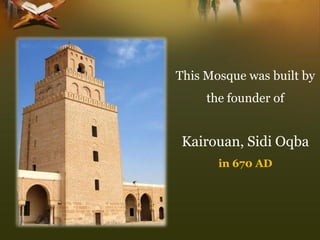 This Mosque was built by the founder of 
Kairouan, Sidi Oqba 
in 670 AD  