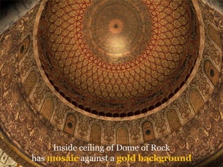 Inside ceiling of Dome of Rock 
has mosaicagainst a gold background  