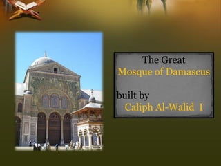 The Great 
Mosque of Damascus 
built by 
Caliph Al-WalidI  