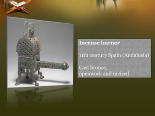 Incense burner 
11th century Spain (Andalusia) 
Cast bronze, 
openwork and incised  