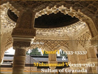 Built by 
Yusuf I(1333-1353) 
& 
Muhammad V(1353-1391) 
Sultan of Granada  