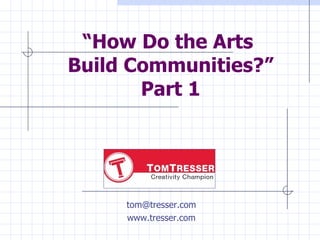 “ How Do the Arts  Build Communities?” Part 1 [email_address] www.tresser.com 