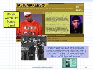 Do you watch Def Poetry  Jam? Malik Yusef was part of the Howard Street Community Arts Program, with 2 tracks on “The Best of Howard Street.” Listen to “Hollywood Jerome.” 