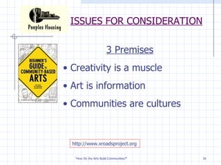 ISSUES FOR CONSIDERATION http://www.xroadsproject.org 3 Premises Creativity is a muscle Art is information Communities are cultures 