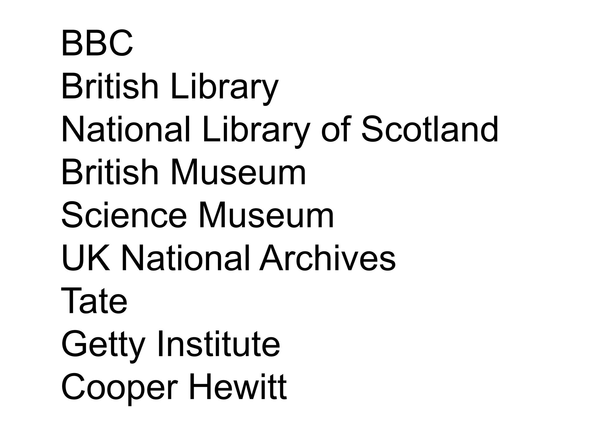 BBC
British Library
National Library of Scotland
British Museum
Science Museum
UK National Archives
Tate
Getty Institute
Cooper Hewitt