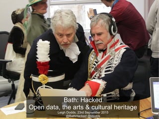 Bath: Hacked
Open data, the arts & cultural heritage
Leigh Dodds, 23rd September 2015
@BathHacked @ldodds
 