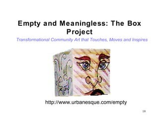 Empty and Meaningless: The Box Project Transformational Community Art that Touches, Moves and Inspires   http://www.urbanesque.com/empty 