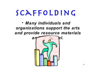 Scaffolding Many individuals and organizations support the arts and provide resource materials and personnel. 