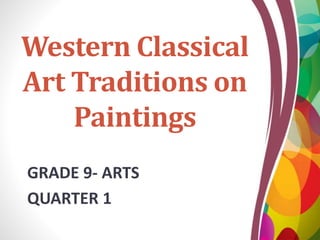 Western Classical
Art Traditions on
Paintings
GRADE 9- ARTS
QUARTER 1
 