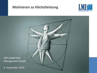 Kursleitermeeting
Juni 2012
LMI Leadership
Management GmbH
8. September 2015
Motivieren zu Höchstleistung
 
