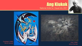 Ang Kiukok
National Artist for Visual Arts 2001
Cockfight (1998)
Oil on Canvas Fish (1958)
Oil on Canvas
 