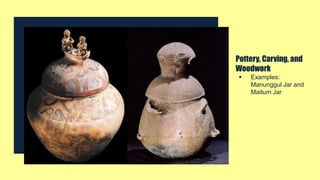 Pottery, Carving, and
Woodwork
 Examples:
Manunggul Jar and
Maitum Jar
 