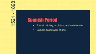 Spanish Period
 Formal painting, sculpture, and architecture
 Catholic-based work of arts
1521-1898
 