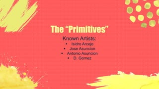 The “Primitives”
Known Artists:
 Isidro Arcejo
 Jose Asuncion
 Antonio Asuncion
 D. Gomez
 