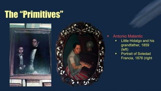 The “Primitives”
 Antonio Malantic
 Little Hidalgo and his
grandfather, 1859
(left)
 Portrait of Soledad
Francia, 1876 (right
 