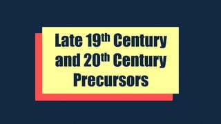 Late 19th Century
and 20th Century
Precursors
 
