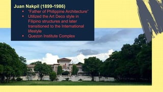 Juan Nakpil (1899-1986)
 “Father of Philippine Architecture”
 Utilized the Art Deco style in
Filipino structures and later
transitioned to the International
lifestyle
 Quezon Institute Complex
 