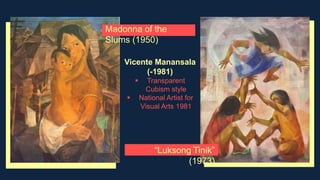 Vicente Manansala
(-1981)
 Transparent
Cubism style
 National Artist for
Visual Arts 1981
Madonna of the
Slums (1950)
“Luksong Tinik”
(1973)
 