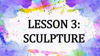 LESSON 3:
SCULPTURE
 