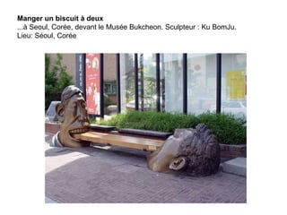 Manger un biscuit à deux
...à Seoul, Corée, devant le Musée Bukcheon. Sculpteur : Ku BomJu.
Lieu: Séoul, Corée
 