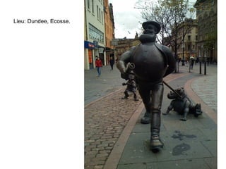 Lieu: Dundee, Ecosse.
 