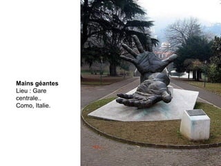 Mains géantes
Lieu : Gare
centrale..
Como, Italie.
 