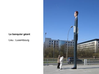 Le banquier géant
Lieu : Luxembourg
 