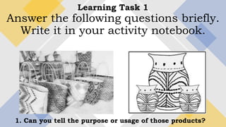 Learning Task 1
Answer the following questions briefly.
Write it in your activity notebook.
1. Can you tell the purpose or usage of those products?
 