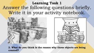 Learning Task 1
Answer the following questions briefly.
Write it in your activity notebook.
2. What do you think is the reason why those objects are being
created?
 