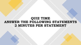 QUIZ TIME
ANSWER THE FOLLOWING STATEMENTS
2 MINUTES PER STATEMENT
 