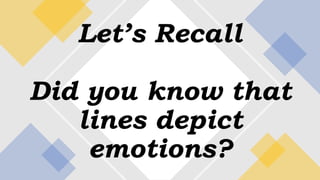 Let’s Recall
Did you know that
lines depict
emotions?
 