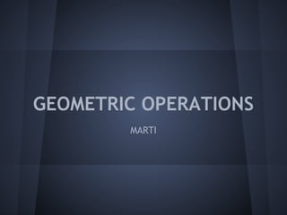 GEOMETRIC OPERATIONS
MARTI
 