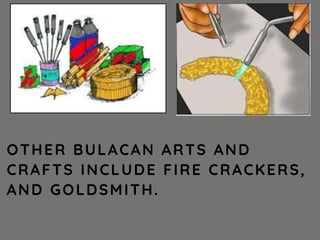 OTHER BULACAN ARTS AND
CRAFTS INCLUDE FIRE CRACKERS,
AND GOLDSMITH.
 