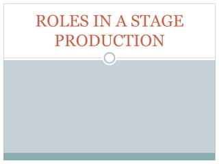 ROLES IN A STAGE
PRODUCTION
 