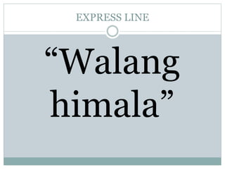 EXPRESS LINE
“Walang
himala”
 