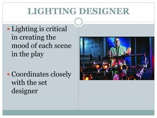 LIGHTING DESIGNER
 Lighting is critical
in creating the
mood of each scene
in the play
 Coordinates closely
with the set
designer
 
