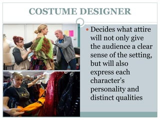 COSTUME DESIGNER
 Decides what attire
will not only give
the audience a clear
sense of the setting,
but will also
express each
character’s
personality and
distinct qualities
 