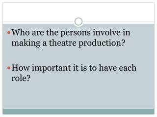Who are the persons involve in
making a theatre production?
How important it is to have each
role?
 